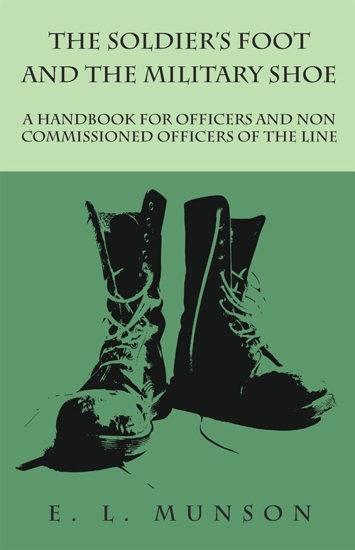 The Soldiers Foot and the Military Shoe - A Handbook for Officers and Non commissioned Officers of the Line (Paperback)