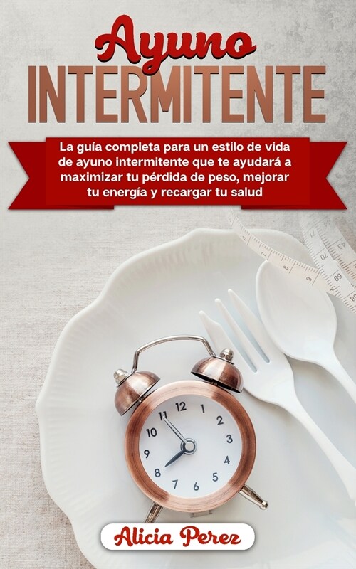 Ayuno Intermitente: La Gu? Completa Para un Estilo de Vida de Ayuno Intermitente Que te Ayudar?a Maximizar tu P?dida de Peso, Mejorar t (Paperback)