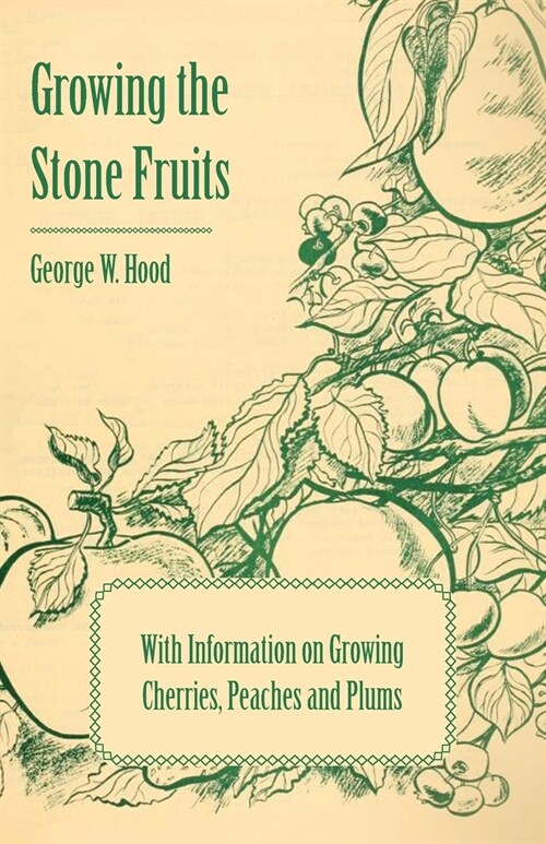 Growing the Stone Fruits - With Information on Growing Cherries, Peaches and Plums (Paperback)