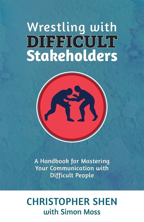 Wrestling with Difficult Stakeholders: A Handbook for Mastering Your Communication with Difficult People (Paperback)