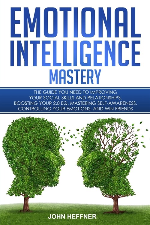 Emotional Intelligence Mastery: The Guide you need to Improving Your Social Skills and Relationships, Boosting Your 2.0 EQ, Mastering Self-Awareness, (Paperback)