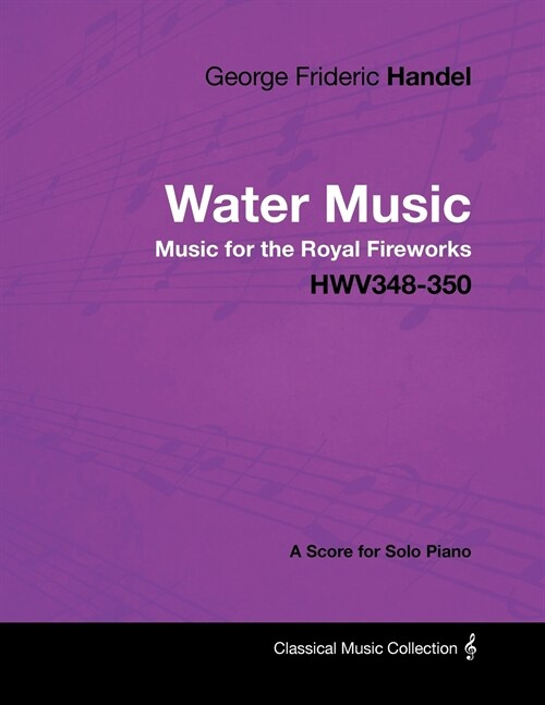 George Frideric Handel - Water Music - Music for the Royal Fireworks - HWV348-350 - A Score for Solo Piano (Paperback)