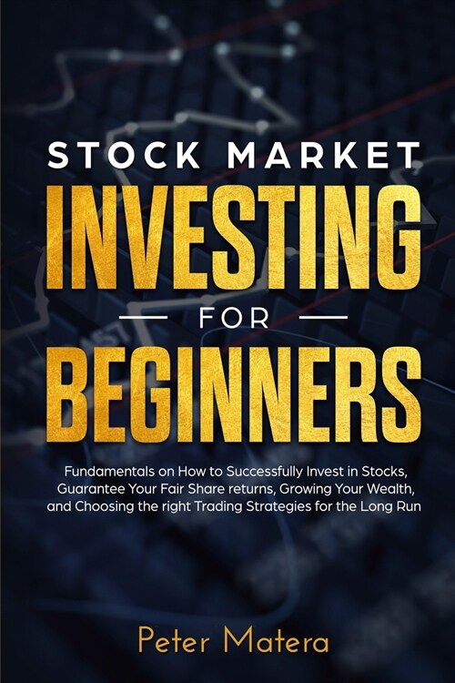 Stock Market Investing for Beginners: How to Successfully Invest in Stocks, Guarantee Your Fair Share returns, Growing Your Wealth, and Choosing the r (Paperback)