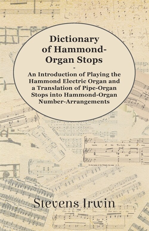 Dictionary of Hammond-Organ Stops - An Introduction of Playing the Hammond Electric Organ and a Translation of Pipe-Organ Stops into Hammond-Organ Num (Paperback)