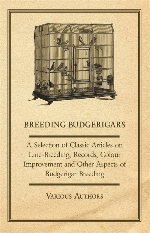 Breeding Budgerigars - A Selection of Classic Articles on Line-Breeding, Records, Colour Improvement and Other Aspects of Budgerigar Breeding (Paperback)