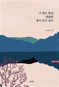 너 없는 봄날, 영원한 꽃이 되고 싶다 : 이창훈 시집 표지이미지