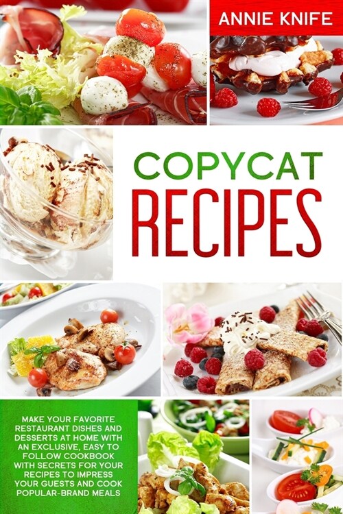 Copycat Recipes: Make Your Favorite Restaurant Dishes and Desserts at Home with an Exclusive, Easy to Follow Cookbook with Secrets for (Paperback)