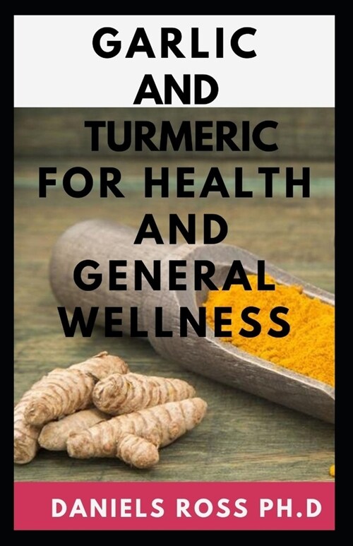 Garlic and Tumeric for Health and General Wellness: Improving Health and Healing Naturally With Turmeric, Ginger and Other Spices (Paperback)