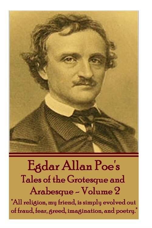 Tales of the Grotesque and Arabesque - Volume 2: All religion, my friend, is simply evolved out of fraud, fear, greed, imagination, and poetry. (Paperback)