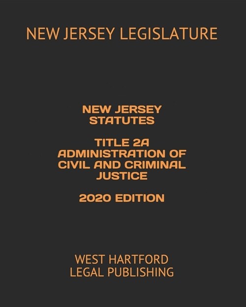 New Jersey Statutes Title 2a Administration of Civil and Criminal Justice 2020 Edition: West Hartford Legal Publishing (Paperback)
