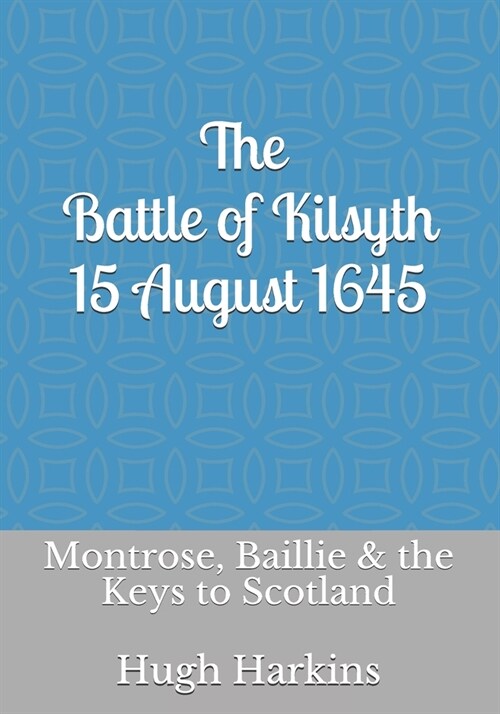 The Battle of Kilsyth, 15 August 1645: Montrose, Baillie & the Keys to Scotland (Paperback)