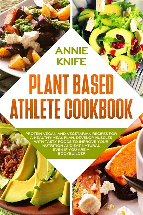 Plant Based Athlete Cookbook: Protein Vegan and Vegetarian Recipes for a Healthy Meal Plan. Develop Muscles with Tasty Foods to Improve Your Nutriti (Paperback)