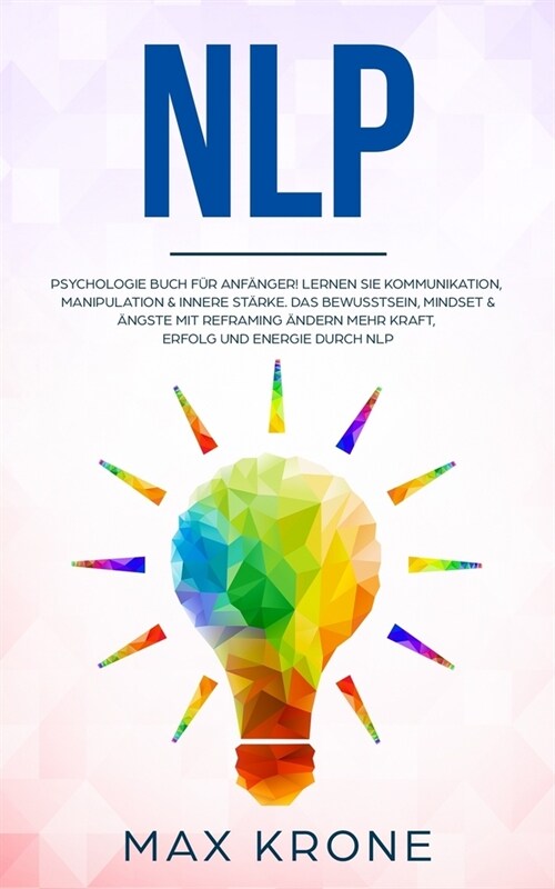 Nlp: Psychologie Buch f? Anf?ger! Lernen Sie Kommunikation, Manipulation & innere St?ke Das Bewusstsein, Mindset & 훞gst (Paperback)