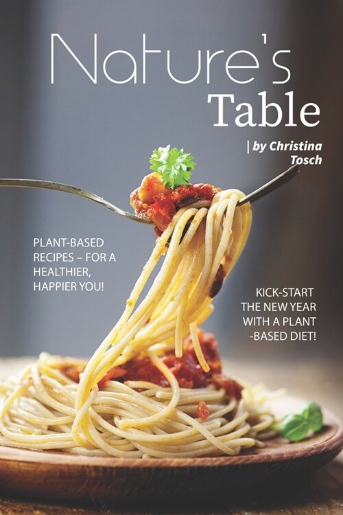 Natures Table: Plant-Based Recipes - For a Healthier, Happier You! Kick-Start the New Year with a Plant-Based Diet! (Paperback)