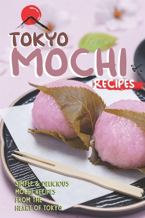 Tokyo Mochi Recipes: Simple & Delicious Mochi Recipes from The Heart of Tokyo (Paperback)