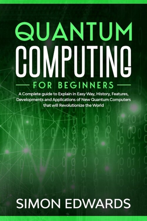 Quantum Computing for beginners: A Complete beginners guide to Explain in Easy Way, History, Features, Developments and Applications of New Quantum C (Paperback)