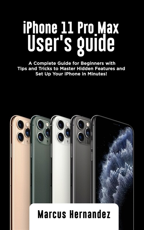 iPhone 11 Pro Max Users Guide: A Complete Guide for Beginners with Tips and Tricks to Master Hidden Features and Set Up Your iPhone in Minutes! (Paperback)