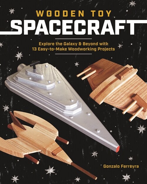 Wooden Toy Spacecraft : Explore the Galaxy & Beyond with 13 Easy-To-Make Woodworking Projects (Paperback)