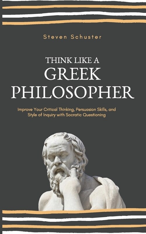 Think Like a Greek Philosopher: Improve Critical Thinking, Sharpen Persuasion Skills, and Perfect the Art of Inquiry Through Socratic Questioning (Paperback)