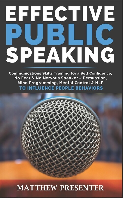 Effective Public Speaking: Communications Skills Training for a Self Confidence, No Fear & No Nervous Speaker - Persuasion, Mind Programming, Men (Paperback)