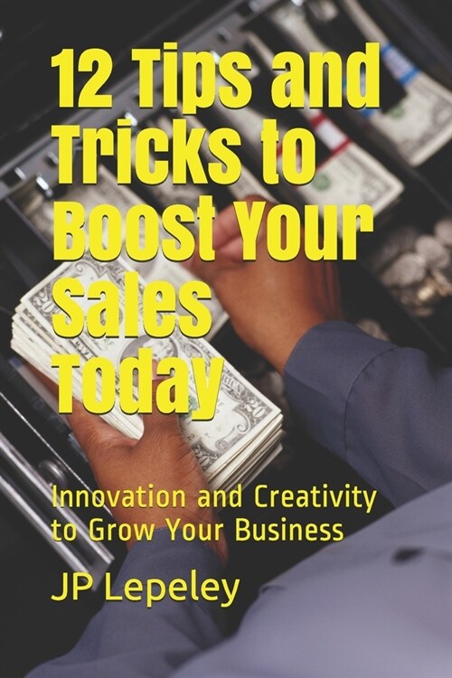 12 Tips and Tricks to Boost Your Sales Today: Innovation and Creativity to Grow Your Business (Paperback)