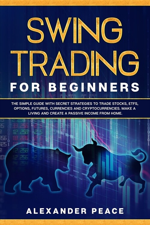 Swing Trading for Beginners: The Simple Guide with Secret Strategies to Trade Stocks, ETFs, Options, Futures, Currencies and Cryptocurrencies. Make (Paperback)