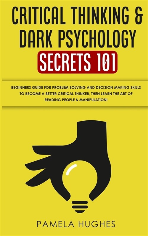 Critical Thinking & Dark Psychology Secrets 101: Beginners Guide for Problem Solving and Decision Making skills to become a better Critical Thinker, t (Paperback)