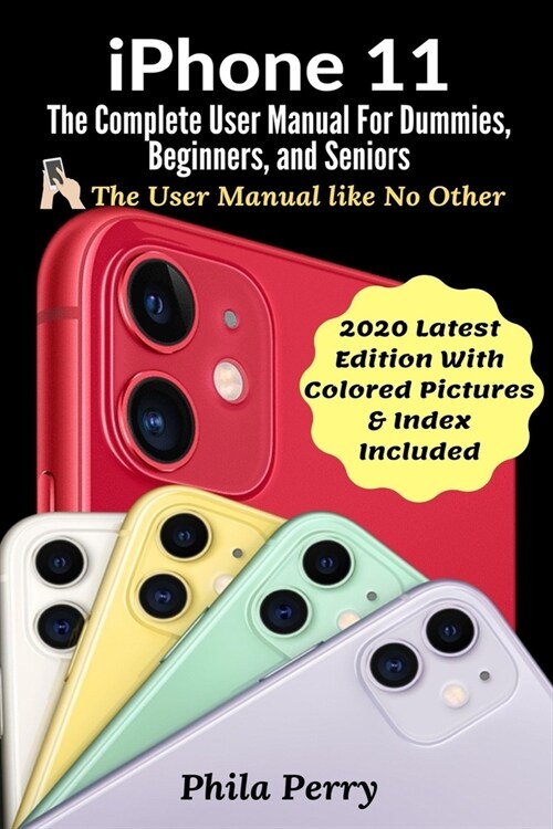 iPhone 11: The Complete User Manual For Dummies, Beginners, and Seniors (The User Manual like No Other (2020 Latest Edition With (Paperback)