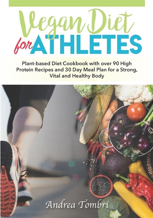 Vegan Diet For Athletes: Plant-based Diet Cookbook with over 90 High Protein Recipes and 30 Day Meal Plan for a Strong, Vital and Healthy Body (Paperback)