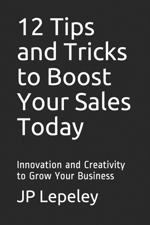 12 Tips and Tricks to Boost Your Sales Today: Innovation and Creativity to Grow Your Business (Paperback)
