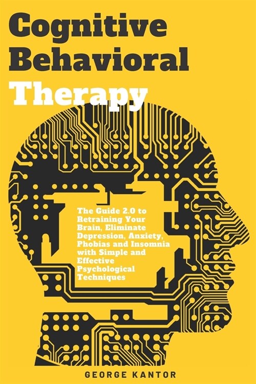 Cognitive Behavioral Therapy: The Guide 2.0 to Retraining Your Brain, Eliminate Depression, Anxiety, Phobias and Insomnia with Simple and Effective (Paperback)