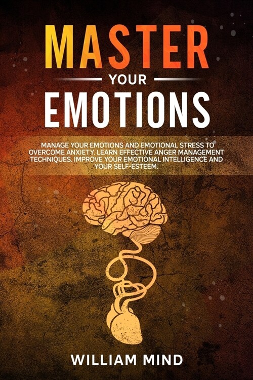 Master Your Emotions: Manage Your Emotions and Emotional Stress to Overcome Anxiety. Learn The Effective Anger Management Techniques. Improv (Paperback)