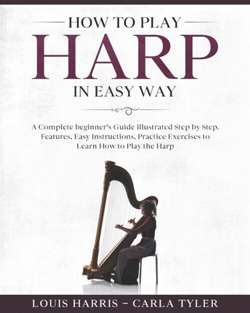 How to Play Harp in Easy Way: Learn How to Play Harp in Easy Way by this Complete beginners guide Step by Step illustrated!Harp Basics, Features, E (Paperback)