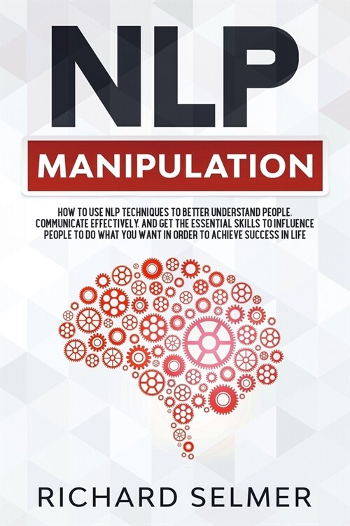 NLP Manipulation: How to Use NLP Techniques to Better Understand People, Communicate Effectively, and Get the Essential Skills to Influe (Paperback)