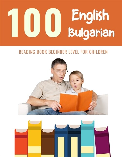 100 English - Bulgarian Reading Book Beginner Level for Children: Practice Reading Skills for child toddlers preschool kindergarten and kids (Paperback)