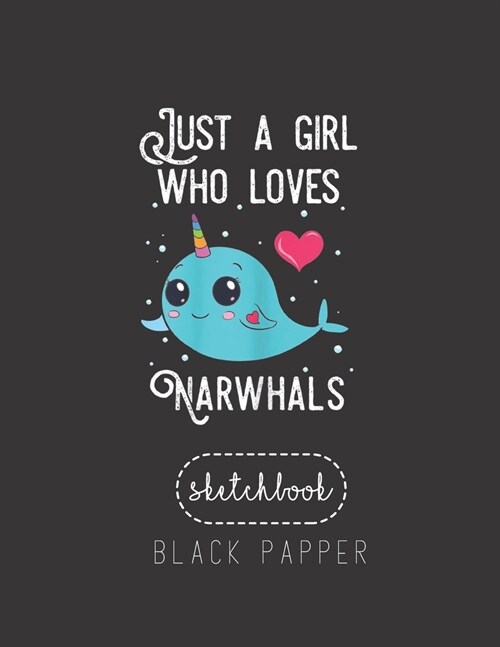 Black Paper SketchBook: Just A Girl Who Loves Narwhals Narwhal Lover Gifts Large Modern Designed Kawaii Unicorn Black Pages Sketch Book for Dr (Paperback)