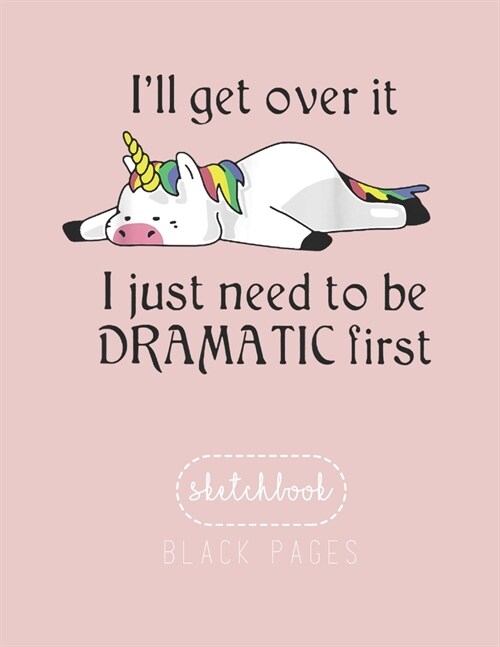 Black Paper SketchBook: Unicorn Ill Get Over It Just Gotta Be Dramatic First Large Modern Designed Kawaii Unicorn Black Pages Sketch Book for (Paperback)