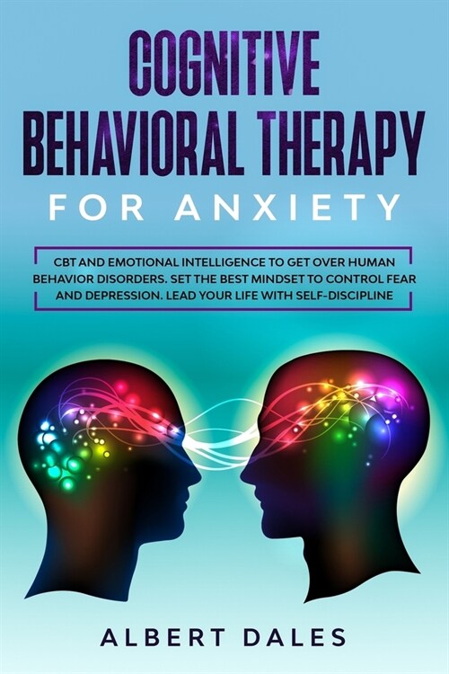 Cognitive Behavioral Therapy for Anxiety: CBT and Emotional Intelligence to get over Human Behavior Disorders. Set the Best Mindset to Control Fear an (Paperback)