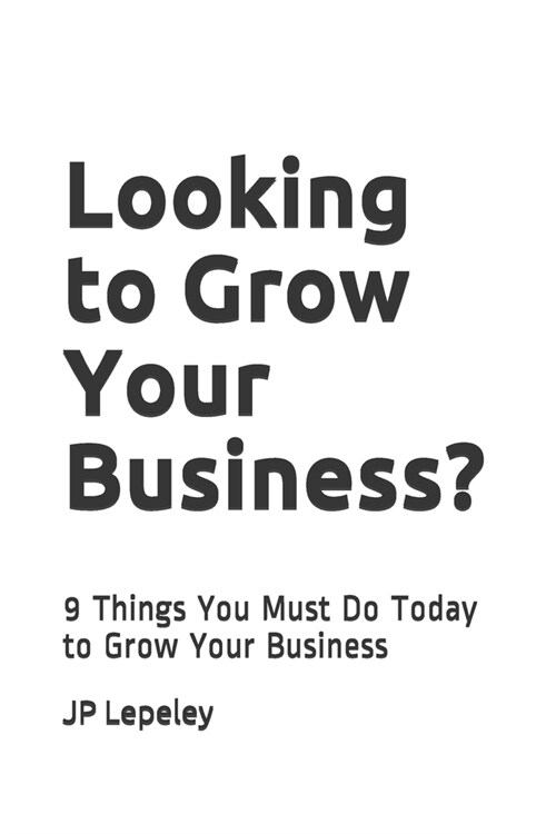 Looking to Grow Your Business?: 9 Things You Must Do Today to Grow Your Business (Paperback)