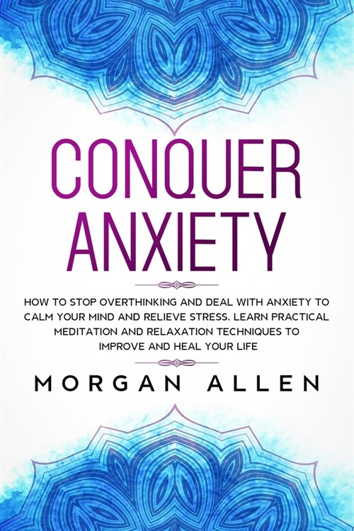 Conquer Anxiety: How to Stop Overthinking and Deal with Anxiety to Calm Your Mind and Relieve Stress, Learn Practical Meditation and Re (Paperback)