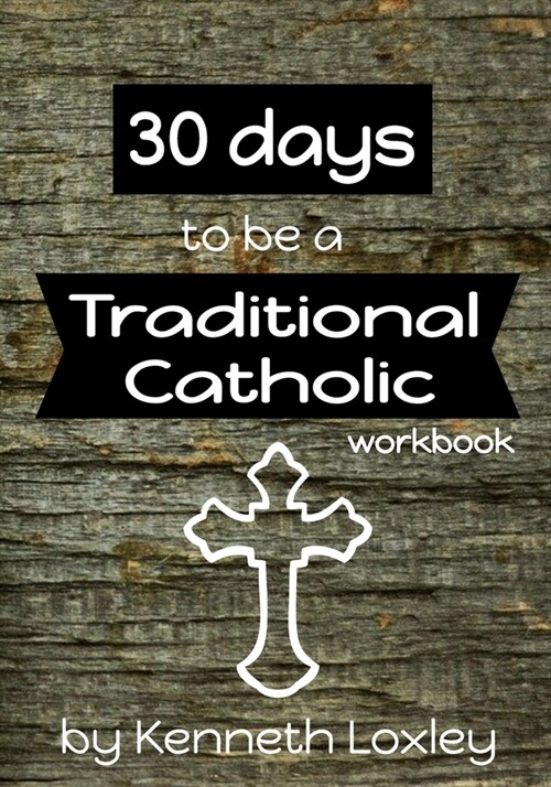 30 days to be a Traditional Catholic Workbook: with questions, challenges and reflections to help you along the way (Paperback)