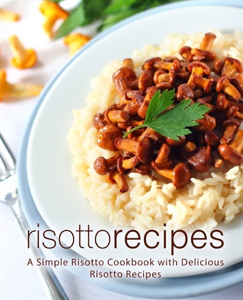 Risotto Recipes: A Simple Risotto Cookbook with Delicious Risotto Recipes (2nd Edition) (Paperback)