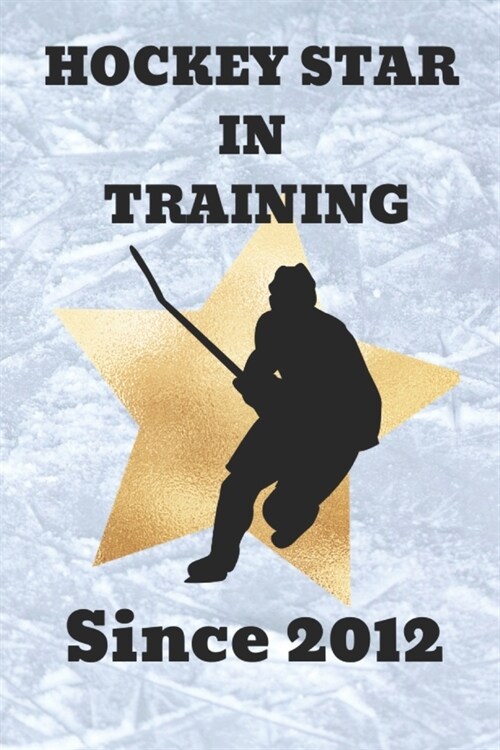 Hockey Star in Training Since 2012: An Ice Hockey Game Tracker Journal For Boys (Paperback)