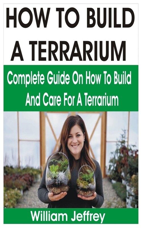 How to Build a Terrarium: Complete Guide on How to Build and Care for a Terrarium (Paperback)