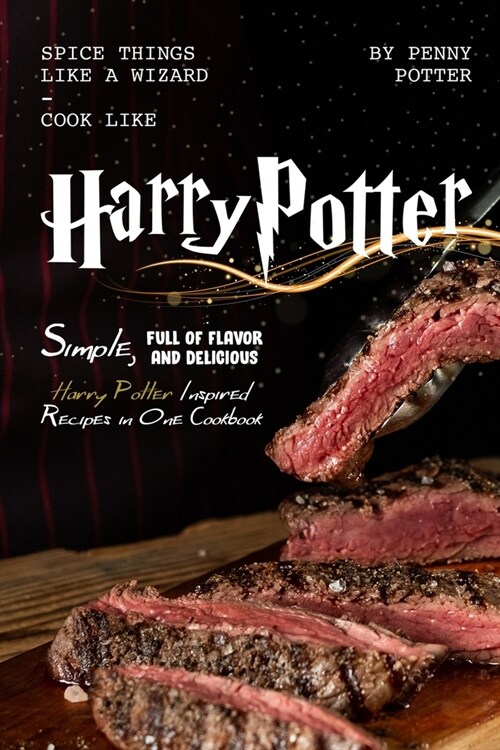 Spice Things Like a Wizard - Cook Like Harry Potter: Simple, Full of flavor and Delicious Harry Potter Inspired Recipes in One Cookbook (Paperback)