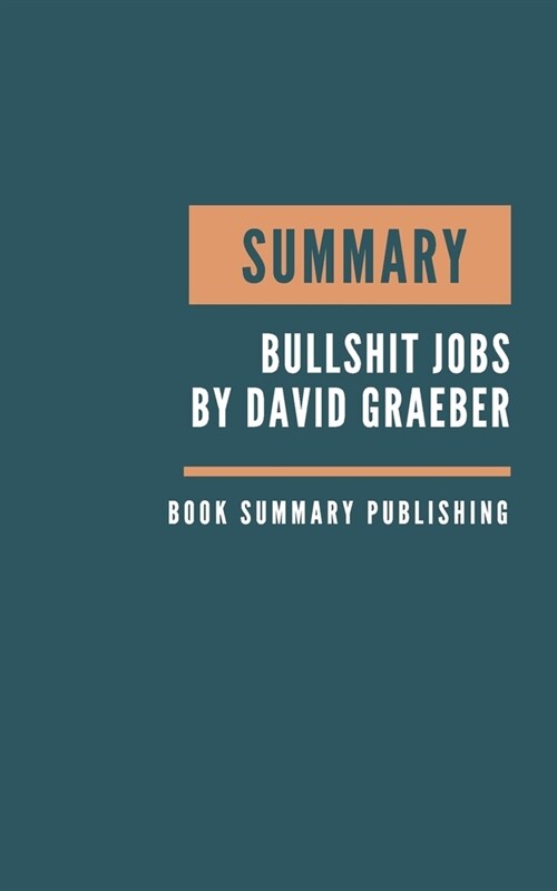 Summary: Bullshit Jobs Summary. David Graebers Book. Meaningful job. Meaningful work. David Graeber Bullshit Jobs. Book Summar (Paperback)