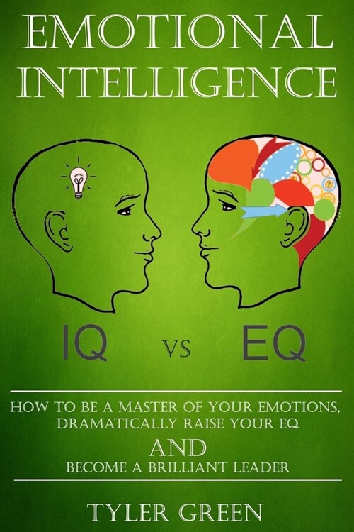Emotional Intelligence: How To Be A Master Of Your Emotions, Dramatically Raise Your EQ And Become Brilliant Leader (Paperback)