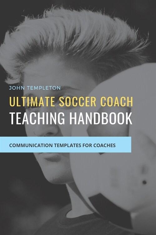 Ultimate Soccer Coach Teaching Handbook: Communication Templates between Coach, Teams and Players (Paperback)