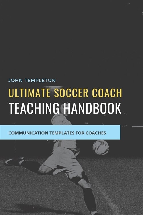 Ultimate Soccer Coach Teaching Handbook: Communication Templates between Coach, Teams and Players (Paperback)