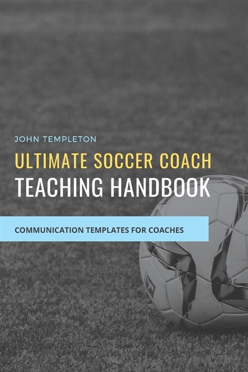 Ultimate Soccer Coach Teaching Handbook: Communication Templates between Coach, Teams and Players (Paperback)